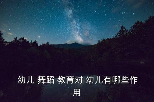  幼儿 舞蹈 教育对 幼儿有哪些作用