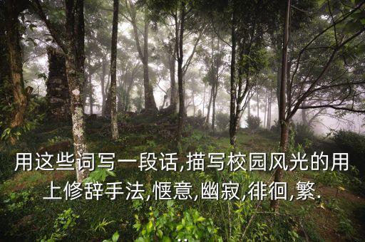 用这些词写一段话,描写校园风光的用上修辞手法,惬意,幽寂,徘徊,繁...