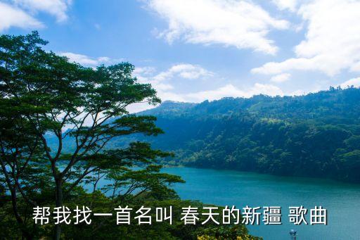 帮我找一首名叫 春天的新疆 歌曲