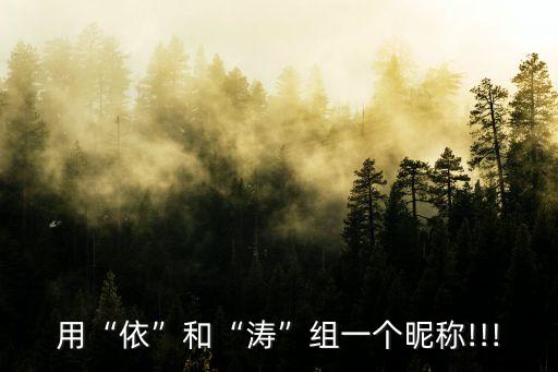 用“依”和“涛”组一个昵称!!!