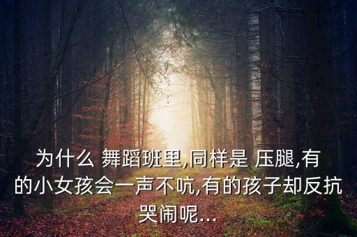 为什么 舞蹈班里,同样是 压腿,有的小女孩会一声不吭,有的孩子却反抗哭闹呢...