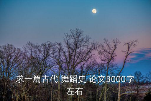 求一篇古代 舞蹈史 论文3000字左右