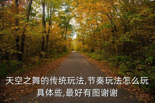 天空之舞的传统玩法,节奏玩法怎么玩具体些,最好有图谢谢