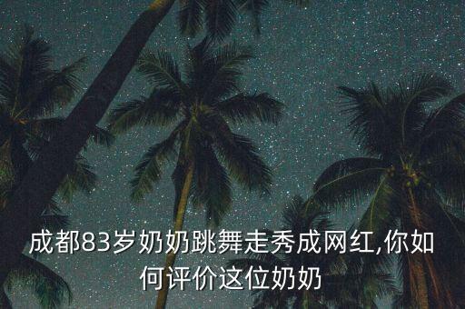 成都83岁奶奶跳舞走秀成网红,你如何评价这位奶奶