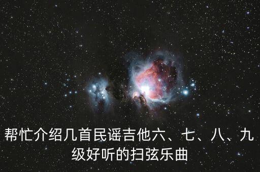 帮忙介绍几首民谣吉他六、七、八、九级好听的扫弦乐曲
