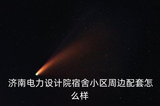  济南电力设计院宿舍小区周边配套怎么样