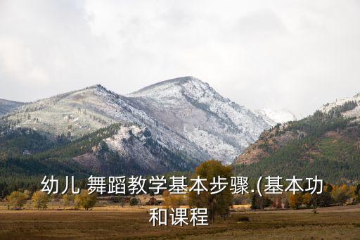  幼儿 舞蹈教学基本步骤.(基本功和课程