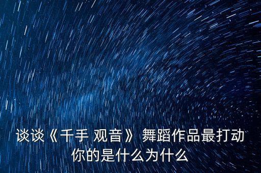 谈谈《千手 观音》 舞蹈作品最打动你的是什么为什么