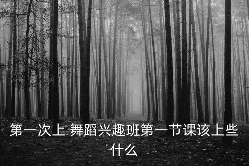 第一次上 舞蹈兴趣班第一节课该上些什么