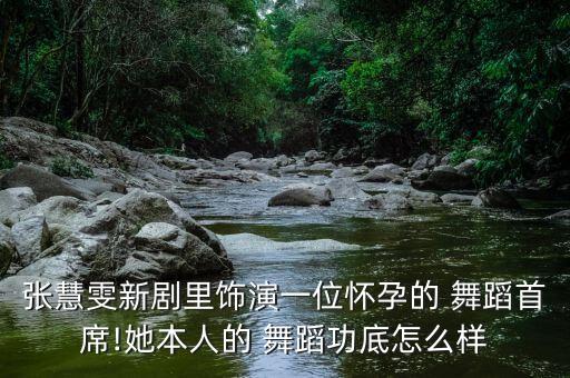 张慧雯新剧里饰演一位怀孕的 舞蹈首席!她本人的 舞蹈功底怎么样