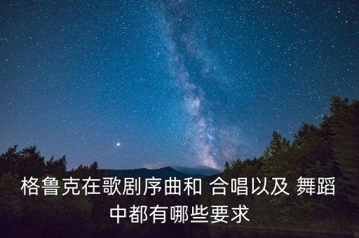 格鲁克在歌剧序曲和 合唱以及 舞蹈中都有哪些要求