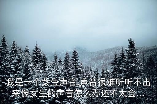 我是一个女生声音,声音很难听听不出来像女生的声音怎么办还不太会...