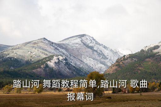 踏山河 舞蹈教程简单,踏山河 歌曲报幕词