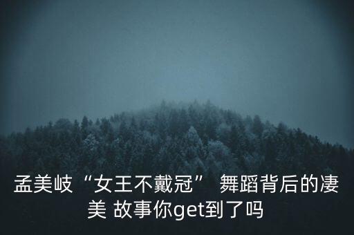 孟美岐“女王不戴冠” 舞蹈背后的凄美 故事你get到了吗