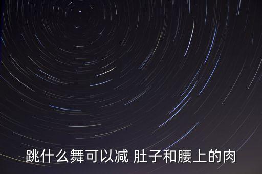 跳什么舞可以减 肚子和腰上的肉