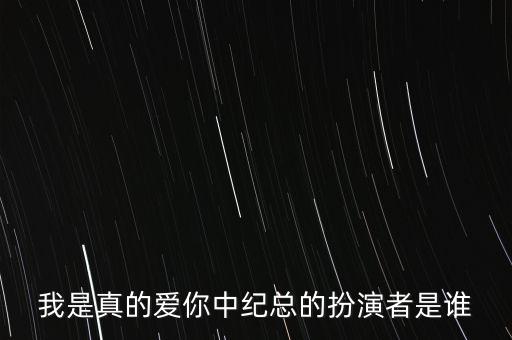 我是真的爱你中纪总的扮演者是谁
