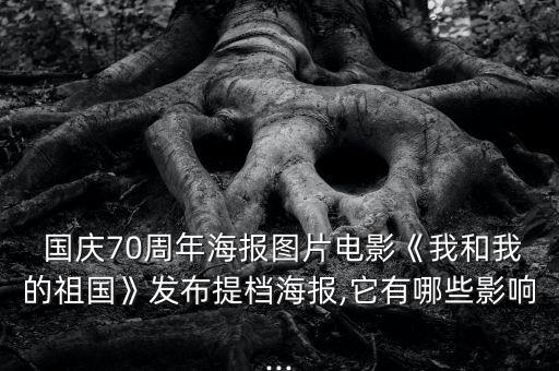  国庆70周年海报图片电影《我和我的祖国》发布提档海报,它有哪些影响...