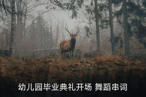 幼儿园毕业典礼开场 舞蹈串词