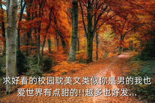 求好看的校园耽美文类似你是男的我也爱世界有点甜的!!越多也好发...