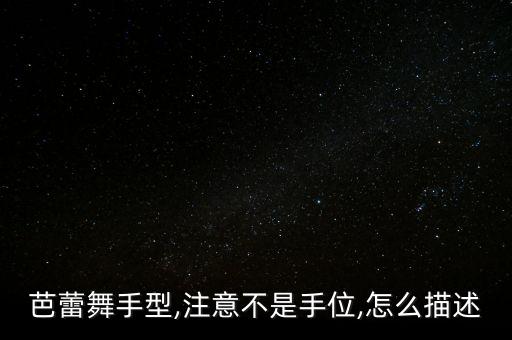 芭蕾舞手型,注意不是手位,怎么描述