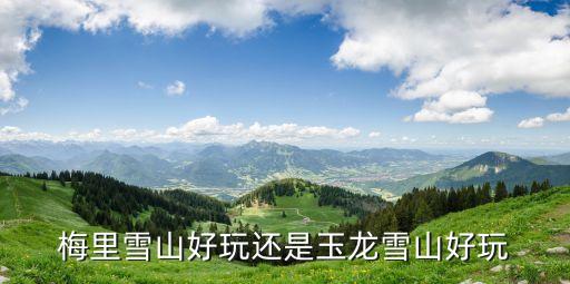 梅里雪山好玩还是玉龙雪山好玩