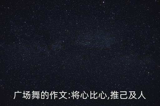 广场舞的作文:将心比心,推己及人