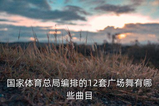 国家体育总局编排的12套广场舞有哪些曲目
