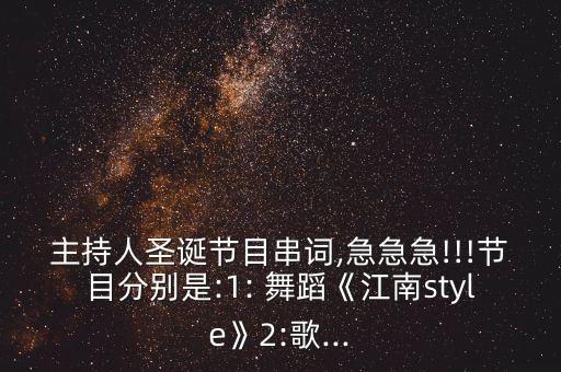 主持人圣诞节目串词,急急急!!!节目分别是:1: 舞蹈《江南style》2:歌...