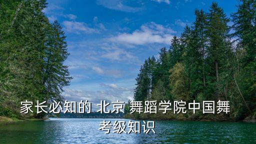 家长必知的 北京 舞蹈学院中国舞 考级知识