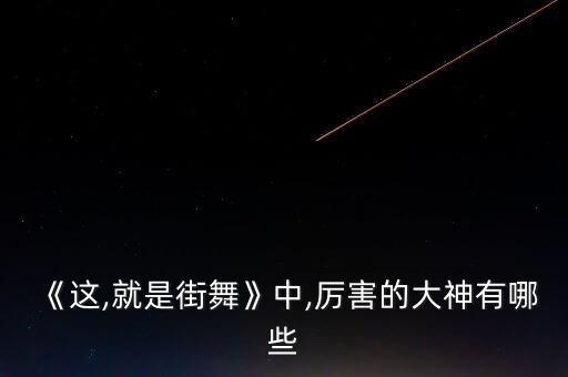 《这,就是街舞》中,厉害的大神有哪些
