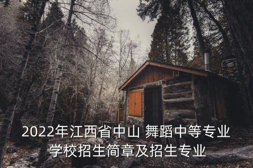 2022年江西省中山 舞蹈中等专业 学校招生简章及招生专业
