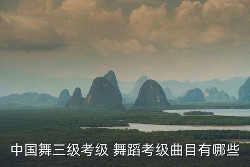 中国舞三级考级 舞蹈考级曲目有哪些