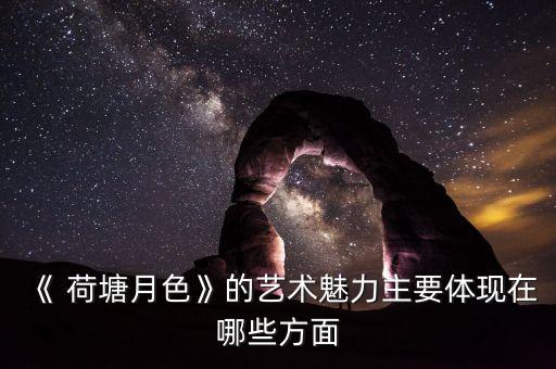 《 荷塘月色》的艺术魅力主要体现在哪些方面