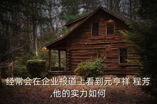 经常会在企业报道上看到元亨祥 程芳,他的实力如何