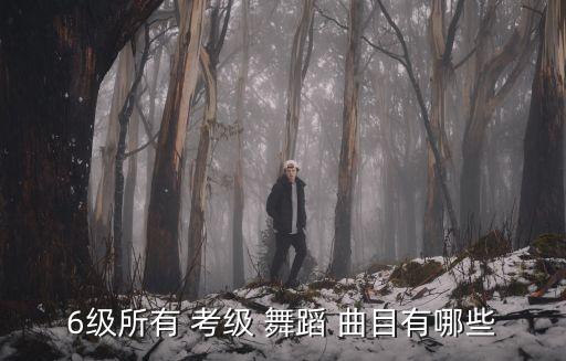 6级所有 考级 舞蹈 曲目有哪些