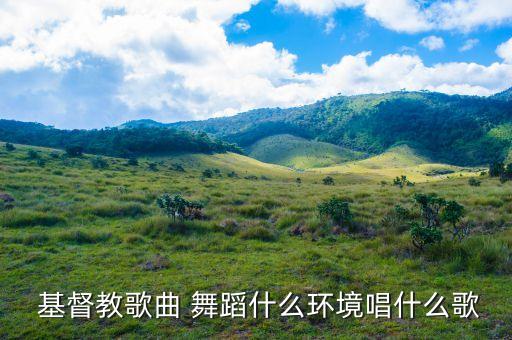  基督教歌曲 舞蹈什么环境唱什么歌