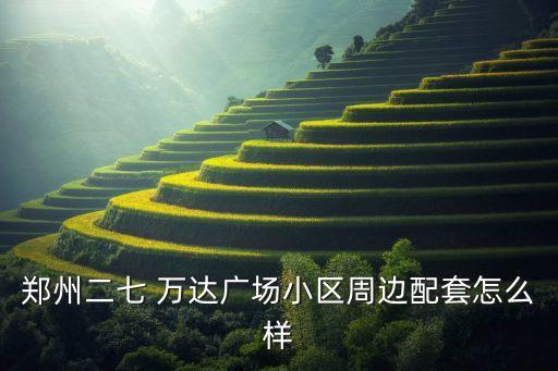 郑州二七 万达广场小区周边配套怎么样
