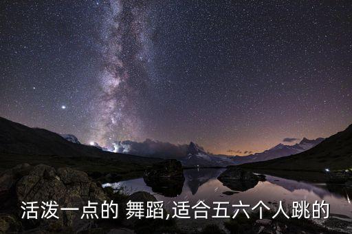 活泼一点的 舞蹈,适合五六个人跳的