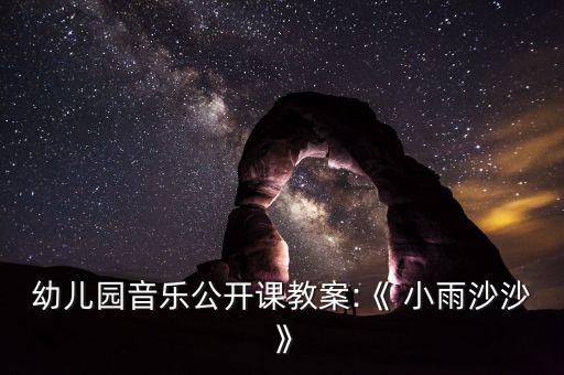 幼儿园音乐公开课教案:《 小雨沙沙》