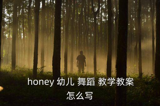  honey 幼儿 舞蹈 教学教案怎么写