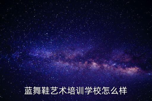 蓝舞鞋艺术培训学校怎么样