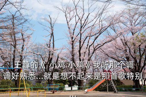  王蓉的《 小鸡 小鸡》我听那个调调好熟悉…就是想不起来是那首歌特别...