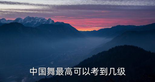 中国舞最高可以考到几级