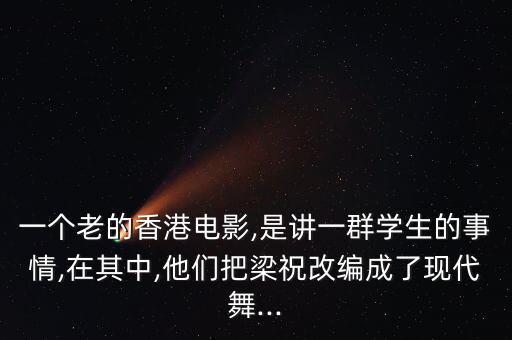 一个老的香港电影,是讲一群学生的事情,在其中,他们把梁祝改编成了现代舞...