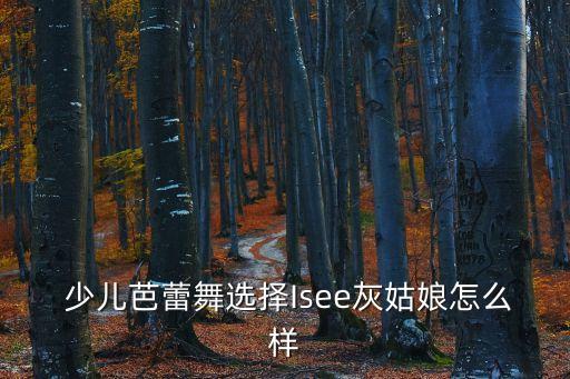  少儿芭蕾舞选择Isee灰姑娘怎么样