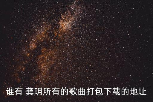 谁有 龚玥所有的歌曲打包下载的地址