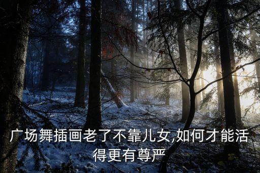 广场舞插画老了不靠儿女,如何才能活得更有尊严