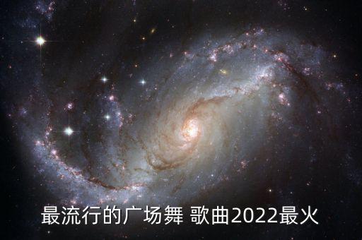 最流行的广场舞 歌曲2022最火