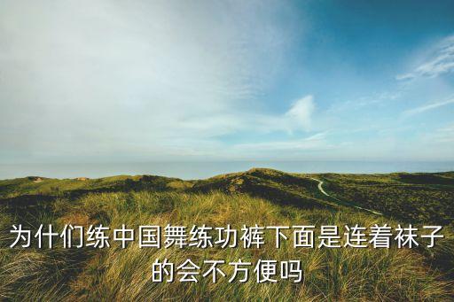 为什们练中国舞练功裤下面是连着袜子的会不方便吗