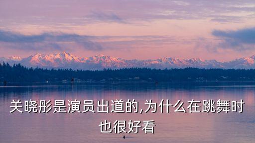 关晓彤是演员出道的,为什么在跳舞时也很好看